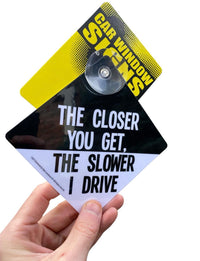 "The Slower I Drive"  Plastic Car Window Suction Cup Decal Sign - Made in USA