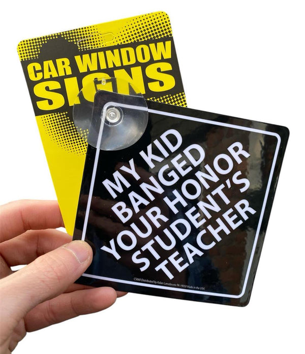 "My Kid Banged Your Honor Student's Teacher" Plastic Car Window Sign - USA Made