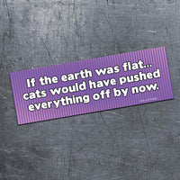 😺"If Earth Was Flat ... Cats Would Have" Funny Bumper Car Magnet | Made in USA