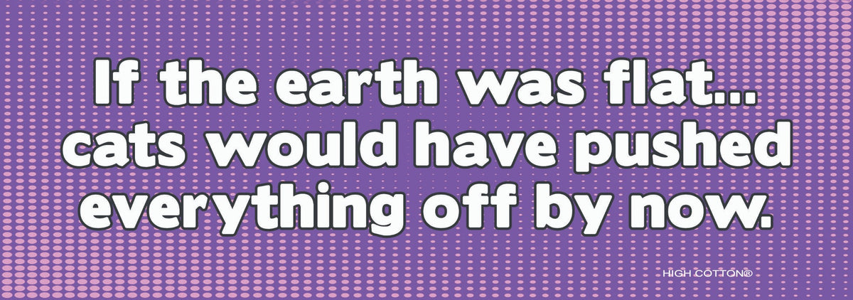 😺"If Earth Was Flat ... Cats Would Have" Funny Bumper Car Magnet | Made in USA