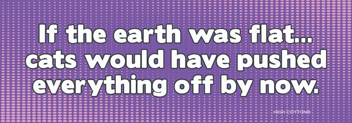 😺"If Earth Was Flat ... Cats Would Have" Funny Bumper Car Magnet | Made in USA