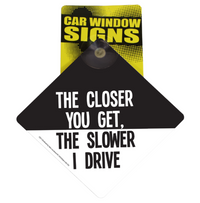 "The Slower I Drive"  Plastic Car Window Suction Cup Decal Sign - Made in USA